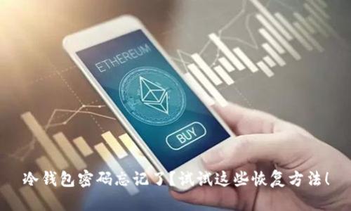 冷钱包密码忘记了？试试这些恢复方法！