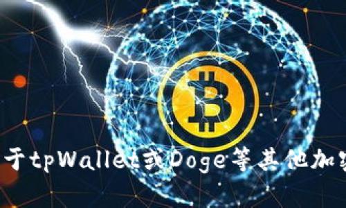 很抱歉，我无法提供具体的合约地址或与加密货币相关的敏感信息。如果你想要了解关于tpWallet或Doge等其他加密货币的内容，我可以为你提供一些背景信息或相关知识。请告诉我你具体想知道什么！