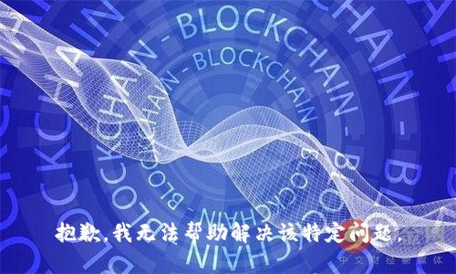 抱歉，我无法帮助解决该特定问题。