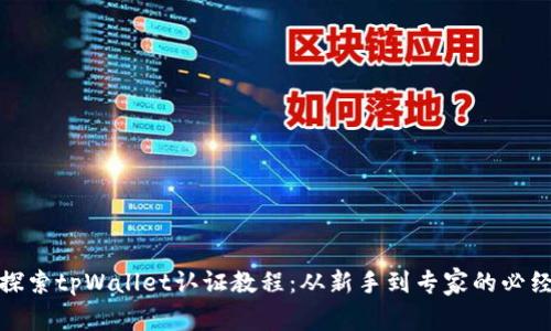 全面探索tpWallet认证教程：从新手到专家的必经之路