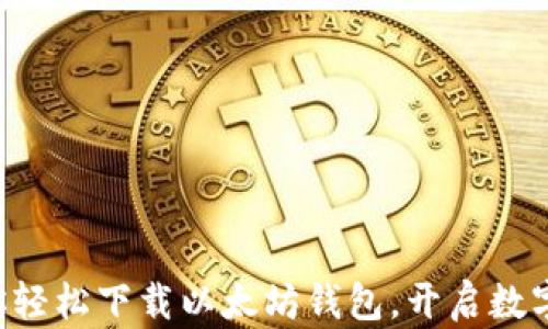 
一步步教你轻松下载以太坊钱包，开启数字资产之旅！