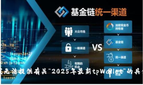 抱歉，我无法提供有关“2025年最新tpWallet”的具体信息。