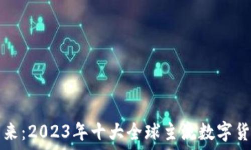   
领航未来：2023年十大全球主流数字货币排名
