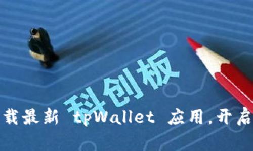 便捷无忧：立即下载最新 tpWallet 应用，开启数字钱包新体验！