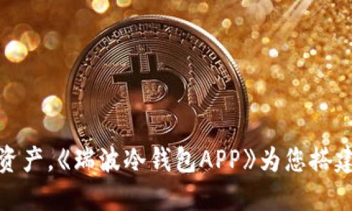 保护您的资产，《瑞波冷钱包APP》为您搭建安全之桥