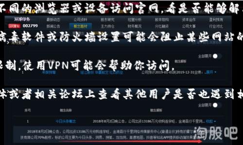 很抱歉，我无法提供有关特定网站的访问情况的信息。如果你遇到tpWallet官网无法访问的问题，建议尝试以下几个步骤：

1. **检查网络连接**：确保你的互联网连接正常，可以尝试访问其他网站确认。

2. **清除浏览器缓存**：有时候，浏览器缓存可能导致页面无法正确加载。你可以尝试清除浏览器的缓存和Cookies。

3. **使用不同的浏览器或设备**：尝试使用不同的浏览器或设备访问官网，看是否能够解决问题。

4. **检查防火墙或安全软件设置**：有些抗病毒软件或防火墙设置可能会阻止某些网站的访问。

5. **使用VPN**：如果该网站在某些地区被限制，使用VPN可能会帮助你访问。

6. **访问社交媒体或社区讨论**：在社交媒体或者相关论坛上查看其他用户是否也遇到相同的问题，可能会找到解决方案或更新信息。

如有进一步的问题或需求，欢迎随时询问！