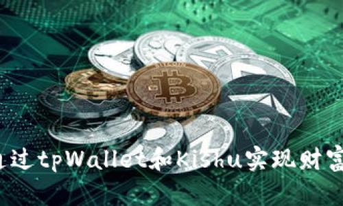如何通过tpWallet和Kishu实现财富增值？