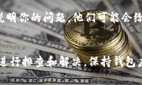 如果tpWallet代币的logo没有显示，可以考虑以下几个方面来排查和解决这个问题：

### 1. 检查网络连接
确保你的设备连接到互联网。有时网络问题可能导致资产信息无法更新，从而无法显示代币logo。

### 2. 更新钱包应用
检查你使用的tpWallet钱包是否是最新版本。如果不是，前往应用商店进行更新，最新版中通常会修复一些已知的问题，包括代币信息的显示错误。

### 3. 检查代币合约
确认你添加的代币合约地址是否正确。错误的合约地址可能导致无法获取到正确的logo信息。可以在官方资料或区块链浏览器上验证该合约地址。

### 4. 代币信息更新
有时代币的logo信息需要在区块链的数据提供商那里更新。如果该代币最近进行了更改，可能还未更新到tpWallet中。可以考虑给tpWallet的支持团队反馈这个问题。

### 5. 清空缓存
尝试清空钱包应用的缓存，有的时候缓存导致信息无法更新。具体步骤因手机系统而异，一般在应用设置中可以找到。

### 6. 联系官方支持
如果以上步骤均未能解决问题，建议联系tpWallet的官方客户支持，说明你的问题，他们可能会给出更具体的解决方案。

### 结论
代币logo不显示的问题可能由多种原因导致，通常可以通过以上步骤进行排查和解决。保持钱包应用的更新，并及时反馈问题，通常可以更快速地找到解决方案。