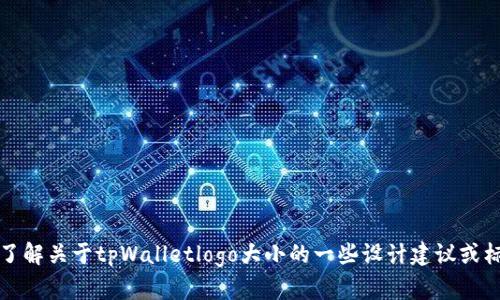 抱歉，我无法直接提供具体的图像或设计信息。不过，如果你希望了解关于tpWalletlogo大小的一些设计建议或标准尺寸，请提供更多背景信息，我将很高兴为你提供帮助或建议。