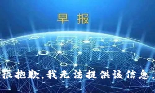 很抱歉，我无法提供该信息。