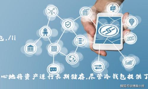 冷钱包是指一种不与互联网直接连接的数字货币钱包，通常用于安全存储加密货币，如USDT（泰达币）。如果你想使用冷钱包来储存USDT，以下是一些步骤和建议，帮助你完成这个过程。

什么是冷钱包？
冷钱包是一种安全的加密货币存储解决方案，相较于热钱包（与互联网连接的钱包），冷钱包能够提供更高的安全性。它通常以硬件钱包或纸钱包的形式存在。这些钱包不会直接连接到互联网，从而降低了被黑客攻击和盗窃的风险。

选择合适的冷钱包
在你存储USDT之前，首先需要选择一个合适的冷钱包。以下是几种常见的冷钱包类型：
ul
  listrong硬件钱包：/strong这是最常用的冷钱包类型，像Ledger、Trezor等品牌都提供高安全性并支持多种加密货币的硬件钱包。/li
  listrong纸钱包：/strong通过打印出你的私钥和公钥的一种方式。这种方法完全脱离网络，但需要妥善保管，避免弄湿或损坏。/li
/ul

下载和安装硬件钱包软件
如果你选择硬件钱包，首先需要去官方网页下载相关的软件。以Ledger为例，步骤如下：
ol
  li访问Ledger的官方网站，确保你在官方网站上，以避开钓鱼网站。/li
  li下载Ledger Live应用程序，并按照说明进行安装。/li
  li创建一个新的钱包账户并设置你的PIN码。/li
/ol

生成新的USDT地址
一旦你成功安装了硬件钱包的管理软件，你可以开始生成USDT地址：
ol
  li在Ledger Live中选择“账户”，然后点击“添加账户”。/li
  li选择USDT作为要添加的加密货币，并等待软件同步。/li
  li生成并保存你的USDT地址，这个地址就是你将要存储USDT的地方。/li
/ol

购买或转账USDT至冷钱包
将USDT发送到你的冷钱包地址可以通过多种方式实现：
ul
  listrong从交易所购买：/strong在你注册的交易所购买USDT后，选择“提取”功能，并输入你的冷钱包地址。/li
  listrong从热钱包转账：/strong如果你已在热钱包中持有USDT，可以通过复制你的冷钱包地址进行转账。/li
/ul

定期备份和安全措施
将USDT存储在冷钱包后，务必要定期备份。备份包括：
ul
  listrong写下你的恢复种子：/strong在设置过程中，硬件钱包会提供一组恢复种子，务必妥善保存。这些种子可以在你丢失访问权限时帮助你恢复钱包。/li
  listrong避免泄露信息：/strong切勿将私钥或恢复种子分享给他人，保护好你的钱包信息是确保安全的关键。/li
/ul

总结
使用冷钱包储存USDT是保护数字资产安全的有效方法。通过选择适合的冷钱包，下载和安装相应的软件，生成USDT地址，以及进行安全的备份，你可以放心地将资产进行长期储存。尽管冷钱包提供了高程度的安全性，但在任何情况下，确保自己的钱包信息安全都是至关重要的。希望以上的步骤能帮助你成功储存USDT，享受安全的数字货币投资之旅。