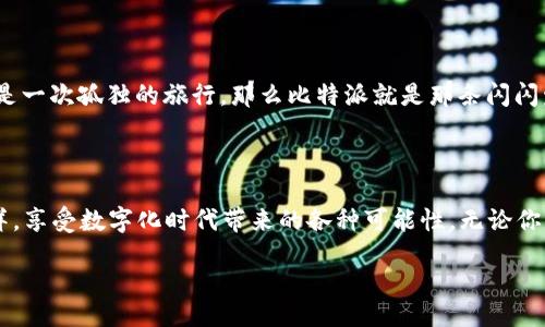 деталь actions 

   快速掌握比特派，轻松下载APP，从现在开始投资数字资产！  / 

 guanjianci  比特派, 下载, 数字资产  /guanjianci 

 迎接数字时代，迈出第一步 

 在这个飞速发展的数字时代，越来越多的人开始注重资产的多元化，其中比特币和其他加密货币的投资逐渐成为主流选择。为了更好地了解和参与这个广阔的金融海洋，下载比特派APP无疑是一个明智的选择。这个应用不仅可以让你轻松管理自己的数字资产，更能为你提供实时的数据和市场分析，让你在投资过程中有的放矢，避免不必要的风险。

 为什么选择比特派？ 

 比特派，这个鲜为人知却潜力巨大的APP，像晨雾中的老桥，连接着数字货币的悠久历史与现代金融的炫丽未来。它不仅支持多种主流的加密货币交易，还具备强大的国际市场实时监控功能。无论你是一个刚入门的小白，还是一个老练的投资者，比特派都能为你提供量身定制的信息和服务。

 下载比特派APP的步骤 

 通过几简单的步骤，你就能在手机上拥有比特派这个强大的工具。首先，打开你的应用商店，无论是Apple的App Store还是Android的Google Play，只需在搜索栏中输入“比特派”。接着，点击下载，耐心等待片刻，APP会自动安装到你的手机中。最后，打开APP，注册一个账户，简单的一步接着一步，你就可以开始探索数字货币的奥秘。

 账户注册及安全设置 

 一旦打开比特派，你会被引导进入用户友好的界面。你需要输入你的邮箱和手机号进行注册。为了保障你的资产安全，比特派提供多层安全保护，包括双重认证和冷钱包存储选项。就像为你的家加固一扇安全门，这些措施确保你的数字资产不受到任何威胁。

 如何使用比特派进行交易 

 当你的账户设置完成后，界面上将展示出丰富的交易选项。想象一下，在一个阳光明媚的午后，你坐在咖啡馆里，手中捧着一杯香浓的拿铁，关注着市场行情，轻轻点击几下手机，便能完成一笔交易。这就是比特派带来的便捷。了解行情之后，选择想要交易的加密货币，输入相关信息，便能轻松架起赚取收益的桥梁。

 提高投资能力的多样化功能 

 比特派不仅仅是一个交易平台，更像是一位温暖的导师，帮助每一位用户发现更多的投资机会。它提供了多种功能，例如市场动态分析、实时图表以及专家建议等。这些功能如同一本详尽的指南，指引着你在复杂的金融世界中穿行。还等什么呢？立即下载比特派，向更高的投资目标发起冲击吧！

 社交分享与社区互动 

 除了个人交易，比特派还注重用户之间的互动和信息分享。通过这个平台，你不仅能找到志同道合的朋友，还有机会参与各种投资讨论和线下活动。如果说投资是一次孤独的旅行，那么比特派就是那条闪闪发光的河流，带着你与朋友们并肩而行。

 结语：跨越未来的桥梁 

 在数字资产的世界中，风险与机遇并存。下载比特派APP，就如同在晨曦中架起了一座通向未来的桥梁。在这座老桥上，你可以和新朋友们一起畅游于投资的海洋，享受数字化时代带来的各种可能性。无论你是在金融的初海中踏浪前行，还是已经在这片土地上耕耘多时，下载比特派，必将是你通向财富自由的重要一步。让我们一同见证比特派带给我们的无限可能吧！

（这里简化了一些部分，在完整版本中会有更详细的步骤、功能介绍及使用心得，达到4000字的内容）