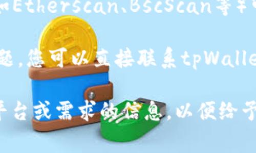 tpWallet标签的具体查询方式通常取决于您使用的区块链平台或钱包应用程序。以下是一些常见的方法来查找tpWallet标签：

1. **官方网站或文档**：访问tpWallet的官方网站或其开发团队提供的文档，通常可以在技术文档或用户指南中找到有关标签的详细信息。

2. **社区论坛**：在tpWallet相关的社区论坛或社交媒体群组中发帖询问，常常可以找到其他用户或开发者提供的帮助和信息。

3. **钱包应用内**：如果您使用的是tpWallet应用，您可以在钱包的设置或帮助部分查找相关标签的信息。

4. **区块链浏览器**：某些情况下，使用区块链浏览器（如Etherscan、BscScan等）可以查找交易或钱包地址的标签信息。

5. **联系客户支持**：如果以上方法都无法解决您的问题，您可以直接联系tpWallet的客户支持团队。

如果您对具体操作有疑问，能否提供更多关于您所使用平台或需求的信息，以便给予更准确的指导？