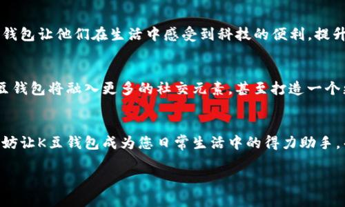   探索K豆钱包：如何让您的数字生活更轻松便捷 / 
 guanjianci K豆钱包, 数字支付, 手机应用 /guanjianci 

引言：数字生活的变革之旅
在数字化浪潮席卷全球的今天，几乎每个人的生活都与数字生活紧密相连。我们每天都在不知不觉中使用各种应用程序，以便处理我们的日常事务，比如支付账单、转账、购物等。然而，随着工具的增多，怎样才能让这些数字工具真正为我们所用，而不让它们成为生活的负担呢？今天，我们就来深入探讨一款颇具人气的移动应用——K豆钱包，你将了解到它能如何成为你数字生活中不可或缺的助手。

K豆钱包的基本概念
K豆钱包是一款集数字支付、社交互动与生活服务于一体的移动应用。它不仅能够帮助用户进行安全稳定的在线支付，还提供了丰富的生活服务功能。想象一下，在繁忙的工作日早晨，你可以轻松地用K豆钱包购买早餐，或者在下班后与朋友进行快速的资金转账，这样的便捷体验将为你的生活带来极大的舒适感。

app下载：简单快捷的第一步
在智能手机的应用商店中搜索“K豆钱包”，你将会看到一系列关于这款应用的介绍。下载和安装K豆钱包非常简单，用户只需点击“下载”按钮，就能在几秒钟内完成安装。无论你是使用安卓手机还是苹果手机，这款应用都可以轻松适配。
安装完成后，打开K豆钱包，你可以看到一个友好的用户界面，简洁而直观。没有任何复杂的操作步骤，只需几步简单的注册流程，你就可以开始体验这款应用带来的便捷服务。

注册与安全：为您的资金保驾护航
在这个信息化的时代，安全是每一个用户最关心的问题之一。K豆钱包不仅提供了多重安全保障机制，还利用现代加密技术来保护用户的敏感信息。用户在注册时，需要提供邮箱地址、手机号码和身份验证信息，确保每个账户都是安全可靠的。
此外，K豆钱包还支持多种身份验证方式，例如指纹识别、面部识别等，让你的资金安全如同姓氏般稳固。即使在进行在线支付时，K豆钱包也会对每一笔交易进行实时监控，以防止任何未经授权的操作。这种安全性无疑能让用户在使用过程中更加安心。

主要功能：不仅仅是支付
K豆钱包的最大优势在于其丰富的功能，让每位用户都能从中找到适合自己的使用方式。首先，它具有顶尖的支付功能，让你可以轻松完成线上和线下的各种支付。无论是快餐店的扫码支付，还是网上购物时的支付，K豆钱包都让过程简洁流畅。
其次，K豆钱包提供了社交转账功能，用户可以通过手机通信录快速找到联系人，进行便捷的转账。这种体验就像是在与朋友分享一杯香浓的咖啡，简单而温暖。同时，K豆钱包还允许用户设置备注，让每一笔交易都有个性化的标签，非常实用。

生活服务：从容应对日常琐事
除了支付和转账，K豆钱包还拥有丰富的生活服务功能，例如账单管理、优惠活动和消费记录等。想象一下，你坐在阳光明媚的咖啡店中，借助K豆钱包轻松管理自己的账单，随时查看每月的消费情况，再也不需要为找不到纸质账单而烦恼。
此外，K豆钱包还会根据用户的消费习惯，为他们推荐最新的优惠活动。用户可以在购物时获得更多的折扣和优惠，像是在购物的路上捡到意外的“惊喜”一样，让生活充满乐趣。

用户反馈：口碑的最好证明
K豆钱包自推出以来，就受到了众多用户的热爱。在各大应用商店中，该应用获得了较高的评分。在众多用户的反馈中，我们可以看到他们对于这款应用的喜爱，很多评论提到K豆钱包让他们在生活中感受到科技的便利，提升了日常生活的质量。那些充满生活细节的评论仿佛在描绘一幅多姿多彩的生活场景。

未来展望：不断创新与发展
在这个不断变化的社会中，K豆钱包也在不断进行创新与发展。根据市场需求的变化，K豆钱包团队持续更新和升级应用功能，力求为用户提供更加优质的服务。未来，我们期待K豆钱包将融入更多的社交元素，甚至打造一个更大的社区平台，让用户不再只是使用工具，而是能够在K豆钱包中找到志同道合的朋友，共同享受数字生活的乐趣。

总结：让K豆钱包成为你数字生活的新伴侣
在今天的篇章中，我们详细探讨了K豆钱包的各个方面，从注册下载到日常使用，再到未来的发展，K豆钱包绝对是一个值得尝试的数字支付工具。在这个充满机遇的数字时代，不妨让K豆钱包成为您日常生活中的得力助手，帮助您更从容地应对生活中的点滴琐事，让每一天都充满可能。

无论是付款、转账，还是管理生活琐事，K豆钱包都能为你提供无缝连接的便利服务。赶紧下载K豆钱包，开启属于你的数字生活新篇章！