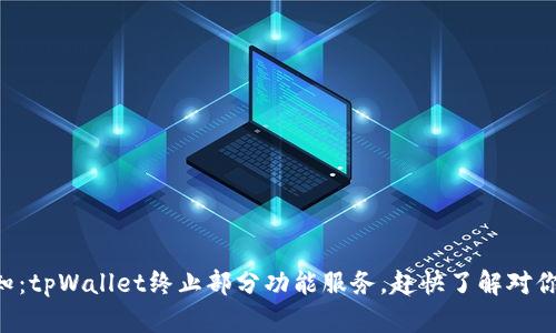紧急通知：tpWallet终止部分功能服务，赶快了解对你的影响！