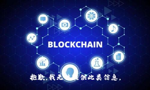 抱歉，我无法提供此类信息。