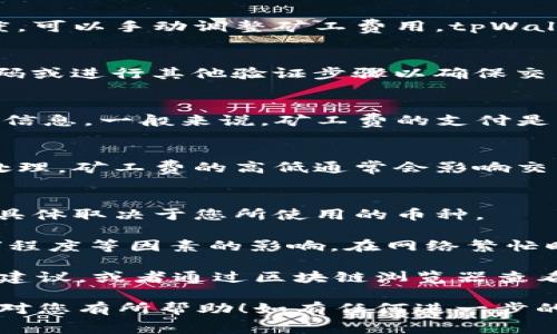 充矿工费是使用tpWallet进行加密货币交易的一个重要步骤。矿工费通常用来支付网络上交易的费用，以激励矿工处理和确认您的交易。以下是如何在tpWallet中充矿工费的详细步骤。

第一步：打开tpWallet
确保您已经成功下载并安装了tpWallet。然后打开应用程序，如果您还没有登录，请输入您的账户信息进行登录。

第二步：选择币种和交易类型
在tpWallet的主界面，您会看到多种不同的加密货币选项，比如比特币（BTC）、以太坊（ETH）等。选择您要进行交易的币种，并决定是要发送、接收还是交易该币种。

第三步：填写交易信息
如果您选择发送币种，您需要输入接收方的钱包地址和您要发送的金额。在这个过程中，tpWallet通常会自动计算出所需的矿工费，但是您也可以根据自己的需要进行调整。

第四步：充矿工费
在确认交易的页面，您将看到矿工费的详细信息。如果您希望增加矿工费以加快交易速度，可以手动调整矿工费用。tpWallet允许您选择标准、优先和快速等不同费用选项，确保您的交易在网络中得到尽快处理。

第五步：确认交易
在所有信息确认无误后，点击“确认”或“发送”按钮。此时，tpWallet会提示您输入安全密码或进行其他验证步骤以确保交易的安全。

第六步：查看交易历史
成功发送交易后，您可以在tpWallet的“交易历史”中查看您的交易状态和矿工费的详细信息。一般来说，矿工费的支付是直接将相应加密货币从您的钱包中扣除。

第七步：关注交易确认状态
交易发送后，您可以通过区块链浏览器查看交易确认的状态，了解交易是否已经被矿工处理。矿工费的高低通常会影响交易确认的速度。

常见问题解答
strong1. 我可以使用法币支付矿工费吗？/strongbr矿工费只能以加密货币形式支付，具体取决于您所使用的币种。

strong2. 矿工费为什么会有波动？/strongbr矿工费并不固定，它受网络交易数量、拥堵程度等因素的影响。在网络繁忙时，矿工费会相应提高。

strong3. 如何选择合适的矿工费？/strongbr通常，您可以参考tpWallet提供的矿工费建议，或者通过区块链浏览器查看当前网络的交易费用情况，选择合适的费用。

通过以上步骤，您可以在tpWallet中顺利充入矿工费，从而完成加密货币交易。希望本文对您有所帮助！如有任何进一步的问题，欢迎随时咨询！