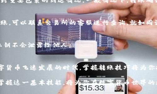 在区块链的世界里，像USDT（泰达币）这样的数字资产可以通过多种方式进行转移和交易。尽管这是一项看似复杂的任务，但只要按照步骤进行，就能轻松将冷钱包中的USDT转至交易所。以下内容将详细介绍这一过程，并提供准确的信息和指导。

什么是冷钱包？
冷钱包是指一种离线存储数字货币的方式，为用户提供了更高的安全性。它类似于一个美国传奇的黄金储藏室，能够有效防止黑客攻击和在线盗窃。常见的冷钱包形式包括硬件钱包（如Ledger、Trezor等）和纸钱包。在冷钱包里存放的USDT就像被锁在一个“金库”中，只有当你需要使用它们时才能打开。

步骤一：准备转账工具
为了将冷钱包中的USDT转至交易所，你需要两样重要的东西：一个有效的交易所账户和冷钱包的私钥或助记词。就像准备好你的钥匙和身份文件一样，这些工具将帮助你顺利完成转账。

步骤二：找出交易所的USDT地址
每个交易所都有一个专属的地址用于接收USDT。你可以想象这个地址就像是你朋友的家门号码。登录你的交易所账户，进入“充值”页面，找到USDT充值地址。请确保这一步骤中你所找到的地址与USDT的区块链网络相对应，避免发送到错误的地址。

步骤三：连接冷钱包
无论你使用的是硬件钱包还是纸钱包，首先需要将你的冷钱包连接到计算机或手机。对于硬件钱包，你需要通过USB连接，并打开相应的钱包管理软件；如果是纸钱包，你需要在安全的环境下，输入相应的私钥或助记词。

步骤四：发起转账
在登录冷钱包软件后，选择发送或转账的选项。输入你之前获得的USDT地址以及转账的金额。此时，请再次仔细检查所有信息，确保地址与金额的准确性。如果有错误，就像寄错了信件，无法追回。

步骤五：确认交易
在确认转账后，你可能需要输入密码或进行二次验证。这就像确认你是这位锁存管家的人一样。确保所有信息正确无误后，点击“确认”按钮，发起转账。

步骤六：等待链上确认
一旦转账发起，USDT将会被转移到交易所。你需要稍等片刻，让网络完成确认。可以通过区块链浏览器查看转账进度，就像追踪一封重要包裹的到达情况。一般情况下，转账确认时间在几分钟到几个小时之间，具体取决于网络状况。

步骤七：确认到账
在交易所的账户中查看USDT余额，确保转账成功。如果显示到账，恭喜你，你已经完成了冷钱包向交易所转账的操作！如果没有到账，可以联系交易所的客服进行查询，就如同询问邮局你那寄丢的包裹。

安全提示
在进行任何转账时，务必确保安全性。使用二次验证、保证网络的安全环境，避免公共Wi-Fi等不安全的网络，确保你的冷钱包和私钥不会泄露给他人。

结语
将USDT从冷钱包转至交易所，其实并没有想象中的那么复杂。如果按照上述步骤细致操作，整个过程就能够顺利完成。在这个数字货币飞速发展的时代，掌握转账技巧将为你投资带来更多的便利和机会。因此，尽量多练习，熟悉每一步，确保你的“资产黄金”安全无虞。

将冷钱包中的USDT转至交易所，就像是在繁忙的市场中送出一份温暖的礼物。无论是为了投资收益，还是为了资金的灵活运用，掌握这一基本技能，将为你在数字货币世界的旅程增添更多色彩。