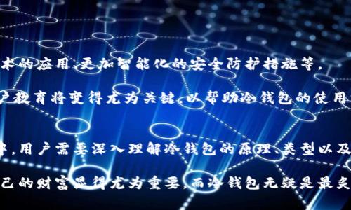 冷钱包（Cold Wallet）是一种用于安全存储加密货币的方法，通常在离线环境中操作，以确保数字资产不被黑客攻击或网络威胁直接接触。下面将详细介绍冷钱包的原理、类型以及使用方法。

冷钱包的基本原理
冷钱包的核心原理在于其离线存储特性。与热钱包（Hot Wallet）不同，冷钱包不会直接连接到互联网，这使得它们在安全性方面具有优越性。冷钱包通过生成和存储私钥的方式，防止未经授权的访问和交易。私钥是访问和管理加密货币的钥匙，只有持有此钥匙的用户才可以控制对应的钱包地址中的资产。

冷钱包主要通过将私钥生成并保存到不联网的设备或纸张上来实现安全性。这确保了即便是在黑客攻击或恶意软件侵入的情况下，数字资产依然安全。此外，冷钱包的操作一般需要手动输入信息，从而进一步隔离市场波动带来的风险。

冷钱包的类型
冷钱包的类型主要有以下几种：

h41. 硬件钱包/h4
硬件钱包是一种专门的物理设备，用于存储私钥。这些设备通常具有高度安全性，密码保护功能，并且能够防止篡改。用户可以通过 USB 或蓝牙等方式将其连接到计算机进行交易，然后在完成后立即脱离互联网。例如，Trezor 和 Ledger 是两款非常受欢迎的硬件钱包，提供了用户友好的界面和多重安全机制。

h42. 纸钱包/h4
纸钱包是一种最简单而又有效的冷存储方法，用户可以将私钥和公钥打印在纸张上，完全离线存储。这种方法的优点在于成本低廉，但纸张的物理损坏、丢失或泄露风险也是必须考虑的缺点。在创建纸钱包时，用户需要使用专门的生成工具，并确保在安全的环境中生成密钥。

h43. 离线计算机/h4
一些高级用户可能会选择使用未连接互联网的计算机来生成和存储私钥。这台计算机可以用作冷钱包，每次需要进行交易时，用户可以手动复制信息。这种方法的安全性极高，尤其是对安全性要求极高的用户。例如，很多大额资产持有者之一会将自己的资产存储在这种方式中。

如何使用冷钱包
使用冷钱包的基本步骤如下：

h41. 选择冷钱包类型/h4
根据自身需求选择合适的冷钱包类型。如果你是一名普通投资者，硬件钱包可能是最好的选择。而对于需要更高安全性并懂得技术的用户来说，使用离线计算机或纸钱包是个不错的选择。

h42. 生成私钥/公钥/h4
对于硬件钱包，通常只需按照说明书操作即可自动生成密钥；而在纸钱包的情况下，用户需要使用加密工具生成所有相关的密钥，然后打印出来。

h43. 保存私钥/h4
将生成的私钥安全地保存。对于纸钱包，确保纸张存放在防水、防火的地方；对于硬件钱包，确保设备存放在安全的地方，避免丢失或被盗。

h44. 进行交易/h4
进行交易时，可以将硬件钱包连接到网络，进行相应的签名操作，然后断开连接。对于纸钱包来说，用户需要手动输入供给交易的相关信息，这是相对繁琐但相对安全的方式。

h45. 定期检查/h4
定期检查冷钱包的状态，确保资产安全，同时也可以后续增加备份措施，以防万一丢失。

冷钱包的优缺点分析
如同其他任何技术工具，冷钱包也有其优缺点，需要用户根据自身需求做出选择。

h4优点：/h4
1. 高安全性：冷钱包完全离线存储，大大减少了被黑客攻击的风险。
2. 长期保存：冷钱包适合长期储存大量资产，避免频繁的交易带来的风险。
3. 用户控制：用户完全控制私钥，无需依赖第三方机构。

h4缺点：/h4
1. 不便捷：进行交易时需要手动操作，相较于热钱包的方便性略显繁琐。
2. 物理风险：纸钱包或硬件钱包存在丢失、损坏的风险。
3. 技术门槛：某些冷钱包需要用户具备一定的技术知识，初学者可能会感到挑战。

冷钱包的未来发展趋势
随着加密货币市场的不断发展，冷钱包的技术和使用方法也在不断演变。未来可能出现更多结合新技术的冷钱包方案，如生物识别技术的应用、更加智能化的安全防护措施等。

同时，随着市场对透明性和合规性需求的提升，冷钱包也可能寻求与监管机构的合作，以提高用户信任度和安全性。在这一过程中，用户教育将变得尤为关键，以帮助冷钱包的使用方法和重要性。

总结
冷钱包作为一种安全有效的数字资产存储方式，以其独特的离线存储特点受到越来越多投资者的青睐。在选择和使用冷钱包的过程中，用户需要深入理解冷钱包的原理、类型以及操作步骤，以确保能够在确保安全的同时方便管理和使用自己的数字资产。

冷钱包不仅是防范网络威胁的重要工具，更是构建个人数字资产安全策略的重要组成部分。在这充满变化的加密货币世界中，保护自己的财富显得尤为重要，而冷钱包无疑是最炙手可热的选择之一。