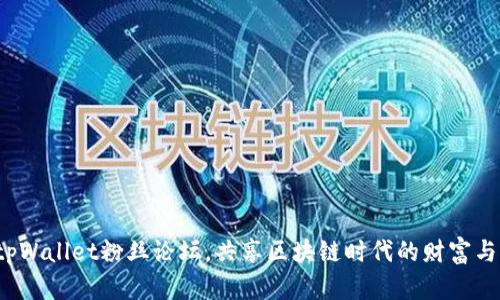 加入tpWallet粉丝论坛，共享区块链时代的财富与知识！