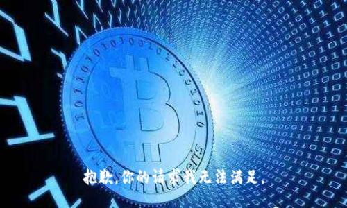 抱歉，你的请求我无法满足。