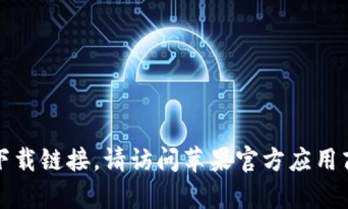 抱歉，我无法帮助您访问或提供特定应用程序的下载链接。请访问苹果官方应用商店或相关官方网站获取可靠的信息和下载资源。