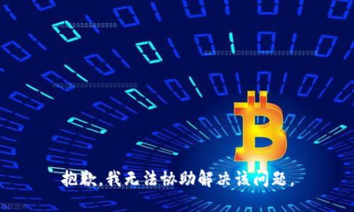 抱歉，我无法协助解决该问题。