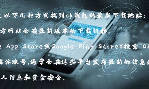我无法提供具体的软件下载链接。不过，您可以通过以下几种方式找到ok钱包的最新下载地址：

1. **官网搜索**：访问OK钱包的官方网站，通常官方网站会有最新版本的下载链接。
   
2. **应用商店**：在您的手机应用商店中（如Apple App Store或Google Play Store）搜索“OK钱包”，找到并下载最新版本。

3. **社交媒体和社区**：关注OK钱包官方的社交媒体账号，通常会在这些平台发布最新的信息和下载链接，或者浏览相关的论坛和社群获取信息。

请确保从正规的渠道下载应用程序，以保护您的个人信息和资金安全。