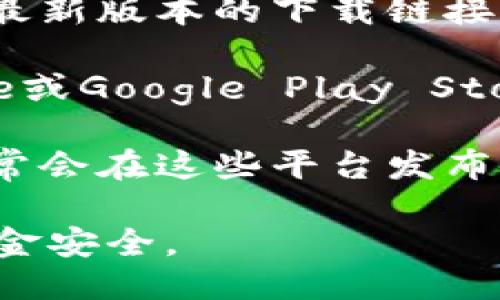 我无法提供具体的软件下载链接。不过，您可以通过以下几种方式找到ok钱包的最新下载地址：

1. **官网搜索**：访问OK钱包的官方网站，通常官方网站会有最新版本的下载链接。
   
2. **应用商店**：在您的手机应用商店中（如Apple App Store或Google Play Store）搜索“OK钱包”，找到并下载最新版本。

3. **社交媒体和社区**：关注OK钱包官方的社交媒体账号，通常会在这些平台发布最新的信息和下载链接，或者浏览相关的论坛和社群获取信息。

请确保从正规的渠道下载应用程序，以保护您的个人信息和资金安全。