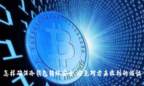 怎样确保冷钱包转账安全，避免对方未收到的烦恼