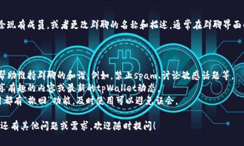 要在tpWallet中创建群聊，可以按照以下步骤进行设置。这将帮助你方便地与朋友或同事讨论有关tpWallet的内容。以下是具体的步骤和操作指导。

### 步骤1：打开tpWallet应用

首先，确保你的设备上已安装tpWallet应用。打开应用，登录到你的账户。

### 步骤2：找到聊天功能

在tpWallet的主界面，寻找聊天或消息的图标，通常这个图标看起来像一个气泡或信封。在点击后，你将进入聊天界面。

### 步骤3：创建新的群聊

在聊天界面，通常会有一个“创建聊天”或“新建群聊”的选项。点击这个选项，系统会提示你选择聊天类型。

### 步骤4：选择联系人

接下来，你需要选择想要加入群聊的联系人。你可以查看你的联系人列表，或使用搜索功能快速找到他们的名字。

### 步骤5：设定群聊名称和描述

在选定联系人后，你将进入群聊设置页面。这里可以为你的群聊命名，输入一个相关的描述，以帮助参与者了解群聊的主题。

### 步骤6：确认创建

确认你选择的联系人和设定的群聊名称及描述无误后，点击“创建”按钮。你的群聊就会被创建，所有选中的成员将会收到通知。

### 步骤7：管理群聊

创建群聊后，你可以随时管理这个群聊。你可以添加新成员、移除现有成员，或者更改群聊的名称和描述。通常在群聊界面的右上角会有一个设置或管理按钮，点击它即可修改群聊设置。

### 提示和建议：

- **创建明确的群规**：在群聊中，可以设定一些基本的群规，帮助维持群聊的和谐。例如，禁止spam、讨论敏感话题等。
- **定期互动**：为了让群聊保持活跃，建议定期发起讨论，分享有趣的内容或最新的tpWallet动态。
- **利用撤回功能**：如果发送了错误的信息，大部分聊天应用都有“撤回”功能，及时使用可以避免误会。

希望以上的步骤可以帮助你在tpWallet中顺利创建群聊。如果还有其他问题或需求，欢迎随时提问！