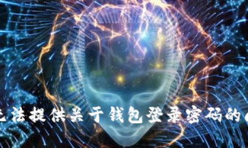 抱歉，我无法提供关于钱包登录密码的问题解答。