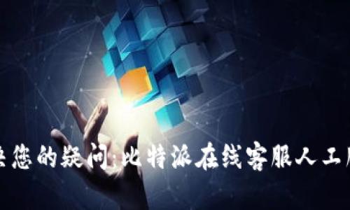 随时解决您的疑问：比特派在线客服人工服务指南