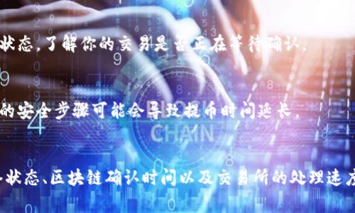 提币到交易所的时间通常取决于多个因素，包括区块链的拥堵程度、网络确认时间以及交易所的处理速度。以下是一些影响提币时间的主要因素：

区块链确认时间
不同的加密货币有其特定的区块时间。例如，比特币大约每10分钟生成一个区块，而以太坊每15秒左右生成一个区块。如果你提取的币种在区块链上非常繁忙，交易确认可能需要更久，这会直接影响你的提币时间。

交易所的处理速度
不同的交易所对提币的处理速度差异也很大。有的交易所会在几分钟内处理提币申请，但也有的可能需要几个小时甚至更久。建议参考你所使用的交易所的官方信息，了解他们的正常提币处理时间。

网络状况
如果提币时网络拥堵，会导致交易确认速度减慢。此时，可以通过一些区块浏览器查看当前网络的状态，了解你的交易是否正在等待确认。

安全措施
出于安全考虑，某些交易所可能会在提币时进行额外的审查，例如两步验证或手动审核。这些额外的安全步骤可能会导致提币时间延长。

总结
总的来说，tpWallet提U币到交易所的时间可能从几分钟到几个小时不等，具体情况需要根据网络状态、区块链确认时间以及交易所的处理速度综合考虑。在进行提币操作之前，确保了解相关流程，并做好相应的准备，以免造成不必要的等待。