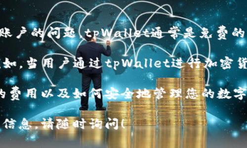 tpWallet是一个加密货币钱包，它允许用户安全地存储、发送和接收各种加密货币。关于创建账户的问题，tpWallet通常是免费的，不需要用户在注册时支付费用。用户只需下载应用程序并按照指引创建账户，过程简单便利。

然而，值得注意的是，虽然注册和创建账户本身不收费，但在某些操作中可能会涉及手续费。例如，当用户通过tpWallet进行加密货币的交易时，网络交易费用会产生，这通常是不可避免的。

在使用tpWallet或任何其他加密钱包时，务必仔细阅读相关条款，以确保理解所有可能产生的费用以及如何安全地管理您的数字资产。为了保障自身的安全，建议用户使用强密码，启用双重验证等安全措施。

如果你还有其他关于tpWallet的问题，或者需要更详细的有关如何安全使用加密货币钱包的信息，请随时询问！