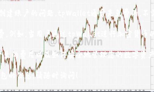 tpWallet是一个加密货币钱包，它允许用户安全地存储、发送和接收各种加密货币。关于创建账户的问题，tpWallet通常是免费的，不需要用户在注册时支付费用。用户只需下载应用程序并按照指引创建账户，过程简单便利。

然而，值得注意的是，虽然注册和创建账户本身不收费，但在某些操作中可能会涉及手续费。例如，当用户通过tpWallet进行加密货币的交易时，网络交易费用会产生，这通常是不可避免的。

在使用tpWallet或任何其他加密钱包时，务必仔细阅读相关条款，以确保理解所有可能产生的费用以及如何安全地管理您的数字资产。为了保障自身的安全，建议用户使用强密码，启用双重验证等安全措施。

如果你还有其他关于tpWallet的问题，或者需要更详细的有关如何安全使用加密货币钱包的信息，请随时询问！