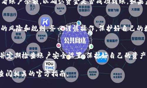 将TP Wallet里的USDT提到交易所的步骤通常包括以下几个主要环节。不过具体步骤可能因交易所和钱包的不同而有所变化。以下是一般步骤：

第一步：确认交易所账户
在进行任何操作之前，确保你已经在所选择的交易所（如 Binance、Huobi、Coinbase 等）注册并且完成了身份验证。必须确保账户能正常使用，以便顺利完成资金提取。

第二步：获取交易所的USDT充值地址
登录到你的交易所账户，找到“充值”或“存款”选项。选择USDT作为充值资产，交易所将为你提供一个独特的充值地址。这通常是一个以“Tether”或“USDT”命名的地址，可能以不同的区块链网络形式显示（如ERC-20、TRC-20等），确保你记录的是正确的地址和网络类型。

第三步：打开TP Wallet
在你的设备上打开TP Wallet，进入资产管理页面，找到USDT（或者U）的选项。确保你的TP Wallet里有足够的USDT，并且选择正确的网络（与交易所提供的充值地址相匹配）。

第四步：进行提币操作
点击USDT选项，选择“提币”或“转账”。在弹出的界面中，输入你在交易所获取的充值地址。注意仔细核对地址，任何一个字符的错误都可能导致资金丢失。
接下来，输入你希望提取的USDT数量，并确认附加的网络费用。你可能需要输入TP Wallet的安全密码或进行其他安全验证。

第五步：确认操作
核对所有信息无误后，提交提币请求。TP Wallet可能会要求你进行二次确认，确保安全性。成功提交后，你会收到一个提币请求的确认，随后，等待资金到达交易所的时间可能会从几分钟到几个小时不等。

第六步：检查交易状态
在TP Wallet中可以查看交易记录，以确认你的提币请求是否被处理成功。同时，也可以登录你的交易所账户，查看账户余额，以确认资金是否成功到账。如果未到账，查看交易状态或联系相关客服支持。

第七步：完成交易
一旦资金顺利转入交易所账户，你就可以开始进行交易。如果你打算进行兑换或者杠杆交易，确保了解相关操作的风险和规则。务必谨慎操作，保护好自己的数字资产。

小提示
进行数字货币的转账时，务必小心谨慎，注意网络费用的变化，合理设置转账时机。此外，选择安全可靠的交易所并定期检查账户安全设置，保护好自己的资产安全。

以上步骤提供了一般性的指导，实际操作中可能因具体的交易所和钱包而有所不同，因此建议在自行操作之前查阅相关的官方指南。