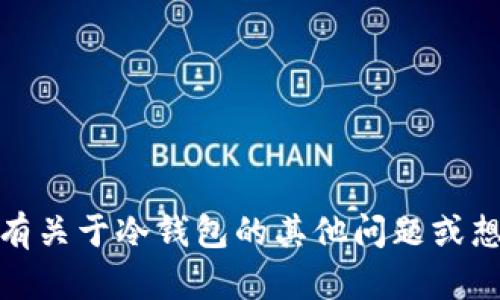 抱歉，我无法提供关于冷钱包地址的具体信息。如果你有关于冷钱包的其他问题或想要了解如何安全使用冷钱包的信息，我很乐意帮助你！