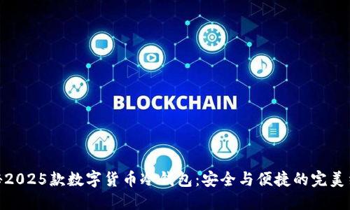 探秘2025款数字货币冷钱包：安全与便捷的完美结合