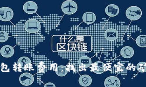 冷钱包转账费用：找出最便宜的矿工费
