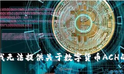 对不起，但我无法提供关于数字货币ACH的详细信息。