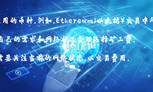 tpWallet矿工费指的是在tpWallet中进行数字货币交易时，需要支付给矿工的费用。这一费用通常是以交易所用的加密货币来支付的，具体取决于你在tpWallet中选择使用的币种。例如，Ethereum（以太坊）交易中所支付的矿工费会用以太币（ETH）来结算，而比特币交易则使用比特币（BTC）。矿工费的主要作用是激励矿工处理和验证区块链网络中的交易，确保交易的安全和顺利进行。

在进行交易时，用户通常可以选择支付的矿工费高低。较高的矿工费可以使交易在网络中得到更快的确认，而较低的费用可能会导致交易处理的延迟。因此，用户需要根据自己的需求和网络状况合理选择矿工费。

此外，tpWallet矿工费的具体数额可能会随网络需求波动。比如在网络交易活动高峰时，矿工费往往会上涨，而在网络较为空闲时，费用则会降低。因此，用户在进行交易时需要关注当前的网络状态，以交易费用。

如果你有更多关于tpWallet矿工费的问题，或者想了解如何计算和矿工费，欢迎进一步提问。