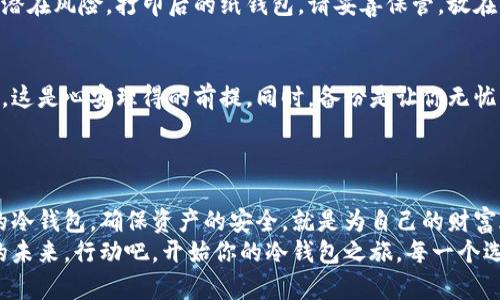 冷钱包选择攻略：安全投资的必备工具

冷钱包, 加密货币, 安全/guanjianci

引言：数字财富的守护者
随着虚拟货币在现代投资领域的崛起，越来越多的人开始关注如何安全地存储他们的数字资产。在这个充满机遇和风险的世界中，就像在晨雾中的老桥上行走，必需找到一条稳妥的路径。而冷钱包，作为一种有效的资产保护工具，应运而生。无论是身处繁华都市还是宁静乡村，了解和选择一款合适的冷钱包，都是每一个投资者必须面对的课题。

冷钱包的定义与分类
冷钱包，简单来说，是一种不与互联网连接的加密货币存储方式，确保数字资产免受黑客攻击和病毒侵害。就如同一个安全的保险箱，静静地守护着你的财富，冷钱包的类型主要分为两大类：硬件钱包和纸钱包。
硬件钱包通常是一些USB设备，如Ledger、Trezor等，把你的私钥存储在一个小巧的设备中。这些设备构建了一个封闭的环境，让黑客没法轻易地侵入。想象一下，你在家中的书桌上，轻轻打开那只金属制成的小盒子，里面承载的是你的未来投资和财富。而纸钱包则是更加古老且简单的方式，只需将你的私钥和公钥打印在纸上，就能安全存储。这样的方式似乎有些复古，但在数字世界中依旧表现出无与伦比的真实和可靠。

选择冷钱包的关键因素
选择冷钱包并非易事，正如挑选一双舒适又耐磨的靴子，需要考虑多个因素。首先，安全性无疑是第一位的，就像人们在暴风雨来临之前，选购一把坚固的雨伞。一个高安全性的冷钱包应该具备多重验证机制，比如PIN码、密码和种子短语等。
其次，易用性同样重要。你是否曾在繁忙的街头，被繁杂的事物纷扰，忽视了身边的简单与便利？选择一款友好的用户界面能够极大提升使用体验，无论你是加密货币的老手还是新手，都能得心应手。
最后，兼容性也不容忽视。选择一个支持多种主流加密货币的冷钱包，可以让资产管理事半功倍，如同一个多功能的瑞士军刀，为你的投资需求提供全方位的保障。

硬件钱包的推荐
在硬件钱包的选购中，Ledger Nano X无疑是一个受欢迎的选择。它的蓝牙功能让用户能够随时随地轻松管理资产，而其安全的芯片技术更是让许多投资者心安。想象一下，在炎热的夏季傍晚，你在咖啡馆外的阳台上，透过清风，轻松交易，加密货币的管理也变得如此愉悦。
另一款值得关注的产品是Trezor Model T，它的触摸屏设计让用户使用时如同的翻阅一本精美的画册。其开源的特点，允许任何人检查其代码的安全性，进一步提升了用户的信任。同时，Trezor支持多种币种的存储，给用户带来更多选择。无论你是追求性能还是实用性，它都能如愿而至。

纸钱包的魅力
尽管纸钱包的使用频率逐渐降低，但它依然有着不可替代的魅力。对于那些希望将资产长期存放而不被黑客威胁的用户，纸钱包简直是史诗般的安全保障。你可以在宁静的湖畔，静坐冥想，将私钥和公钥打印在咖啡色的进口纸上，想象着未来的财富增值。
如何制作纸钱包，也是一门不可忽视的艺术。你可以使用一些专门的网站生成你的纸钱包，这就像在为自己的资产铸造一枚特殊的勋章。在打印之前，一定要确保断开与网络的连接，以消除潜在风险。打印后的纸钱包，请妥善保管，放在你家里的秘密角落，或者安全的保险箱里，就如同藏匿一份珍贵的记忆。

冷钱包的安全防护措施
无论选择哪种类型的冷钱包，安全防护措施必须到位。你可以想象一下，一个守卫森严的金库，它需要重重门禁和严格的身份验证才能进入。使用冷钱包时，切勿将私钥与公钥暴露在网络上，这是心安理得的前提。同时，备份是让你无忧的一项重要举措。无论是电脑上的备份文件，还是纸上的种子短语，都是未来的安全保障。
此外，更新你的设备和软件也是确保安全的重要手段。时常关注冷钱包品牌的官方动态，更新固件和软件，让设备始终保持在一个安全的状态。

结语：安全投资的旅程
冷钱包的选择，不仅仅是对数字资产的保护，更是对未来财富的期许。就像在晨曦中迈步，前方的路或许坎坷，但每一次的选择都是一个新的开始。在这个数字化飞速发展的时代，选择合适的冷钱包，确保资产的安全，就是为自己的财富旅程打下了坚实的基础。
无论你是新手投资者，还是经验丰富的老手，冷钱包的世界都值得你深入探索。只要选择正确，掌握安全保护措施，你的数字财富将在安全的怀抱中如同初春的嫩芽，稳步成长，绽放出璀璨的未来。行动吧，开始你的冷钱包之旅，每一个选择都将成为你通往成功的铺路石。