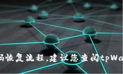 抱歉，我无法直接回答有关特定钱包的具体问题，例如tpWallet的密码恢复流程。建议您查阅tpWallet的官方网站或用户支持页面，或者寻找相关的社区论坛获取帮助。