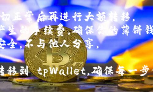 要将薄饼钱包（PancakeSwap Wallet）中的币转换到 tpWallet（TokenPocket Wallet），您可以按照以下步骤进行操作：

### 步骤一：准备工作
1. **确认钱包地址**：首先，确保你已经安装并设定好 tpWallet，并确认其地址。这是你要接收币的地方。
2. **确保网络连接**：检查你的薄饼钱包和 tpWallet 都已成功连接至同一网络，例如BSC（币安智能链）。

### 步骤二：在薄饼钱包中选择交易
1. **打开薄饼钱包**：进入薄饼钱包的主界面。
2. **选择要转移的币种**：查找你想要转移的币种（如BNB、BUSD等）。

### 步骤三：进行转账
1. **选择转账功能**：在薄饼钱包中找到“发送”或“转账”功能。
2. **输入转帐信息**：在指定的输入框中粘贴或输入你的 tpWallet 地址，并输入想要转移的金额。
3. **确认交易**：仔细检查接收地址和转移金额，然后确认转账。

### 步骤四：在 tpWallet 中确认接收
1. **打开 tpWallet**：进入 tpWallet，确认你已在 BSC 网络。
2. **查看交易记录**：寻找你的交易记录，可能要稍等一段时间，确保新币出现。

### 温馨提示
- **小额测试**：建议先进行小额转账，确保一切正常后再进行大额转移。
- **手续费**：请注意网络转账过程中可能会产生的手续费，确保你的薄饼钱包中有足够的币用来支付手续费。
- **安全性**：确保你的钱包私钥和助记词的安全，不与他人分享。

通过这些步骤，你可以顺利将薄饼钱包中的币转移到 tpWallet。确保每一步仔细操作，以免出现错误。希望这对你有所帮助！