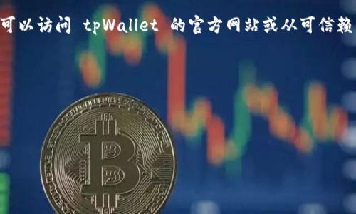 要在三星手机上下载tpWallet应用程序，您可以按照以下步骤操作：

1. **打开应用商店**：
   - 您的三星手机通常会预装 Google Play 商店或三星应用商店。请找到应用商店图标并点击打开。

2. **搜索 tpWallet**：
   - 在应用商店的搜索栏中输入“tpWallet”，然后按下搜索按钮。

3. **选择应用**：
   - 在搜索结果中找到 tpWallet 应用，并点击它以查看应用的详细信息。

4. **下载与安装**：
   - 在应用详细信息页面，您会看到一个“安装”按钮。点击该按钮，应用会自动下载并安装到您的手机上。

5. **打开应用**：
   - 下载完成后，您可以选择直接在应用商店中打开 tpWallet，或者在主屏幕或应用程序列表中找到并点击应用图标。

6. **设置与使用**：
   - 第一次使用 tpWallet 时，可能需要进行一些设置，例如注册或使用现有账户登录。按照屏幕上的提示完成设置即可。

如果您在应用商店中无法找到 tpWallet，可能是因为该应用在您的地区不可用。此时，您可以访问 tpWallet 的官方网站或从可信赖的第三方网站下载 APK 文件。然而，下载APK文件时请确保网站的信誉，以避免安全风险。

### 注意事项
- 在下载应用程序之前，请确保您的手机有足够的存储空间。
- 更新您的手机系统到最新版本，以确保兼容性。
- 如有任何问题，您可以参考 tpWallet 的用户支持或社区论坛，获取更多帮助和指南。 

希望这些步骤能帮到您顺利下载并使用 tpWallet 应用！