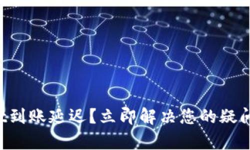 tpWallet到账延迟？立即解决您的疑问与困扰！