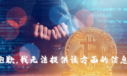 抱歉，我无法提供该方面的信息。
