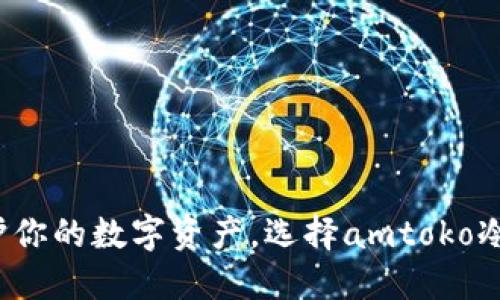 : 保护你的数字资产，选择amtoko冷钱包！