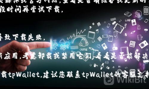 对于“tpWallet现在为什么下载不了”的问题，可能有几个原因。我将列出几种可能性以及相应的解决方案：

### 1. 应用商店限制
在某些国家或地区，tpWallet可能由于政策限制在官方应用商店中下架。您可以尝试以下方法：

- **访问官网**：许多应用会在其官方网站上提供APK文件，您可以直接从官网下载安装包。
- **使用VPN**：如果您所在的地区限制了访问某些应用商店，可以尝试使用VPN切换到其他国家的服务器。

### 2. 设备兼容性
您的设备可能不支持当前版本的tpWallet，造成无法下载。

- **检查设备要求**：查看tpWallet的官方页面或应用商店中的描述，确保您的设备满足必要的系统要求（如Android或iOS版本）。
- **更新操作系统**：如果您的系统版本较旧，考虑将设备更新到最新版本。

### 3. 存储空间不足
有时候，您的设备可能没有足够的存储空间来下载和安装应用。

- **清理存储**：删除一些不需要的应用或文件，释放存储空间。
- **使用外部存储**：如果设备支持SD卡，可以将应用安装到SD卡上。

### 4. 网络问题
网络连接不稳定或速度慢也可能导致tpWallet下载失败。

- **检查网络连接**：确保Wi-Fi或移动数据连接正常，可以尝试重启路由器或切换网络。
- **使用更稳定的网络**：如果可能，尝试连接到更快，更稳定的网络。

### 5. 安全设置
某些设备的安全设置可能阻止安装来自未知来源的应用。

- **允许未知来源的安装**：在设置中找到安全选项，确保允许安装未知来源的应用。
- **检查安全软件**：如果您使用安全软件，可能会阻止某些下载，尝试暂时禁用或添加到白名单。

### 6. 应用更新或维护
tpWallet可能正在进行更新或维护，因此暂时无法下载。

- **查看官方公告**：访问tpWallet的社交媒体或官方网站，查看是否有维护或更新的公告。
- **稍后再试**：如果是临时问题，稍等一段时间再尝试下载。

### 7. 软件冲突
某些应用可能与tpWallet发生冲突，从而导致下载失败。

- **卸载冲突应用**：如果您最近安装了新应用，考虑卸载或禁用它们，看看是否能解决问题。

如果您尝试了以上所有步骤但仍然无法下载tpWallet，建议您联系tpWallet的客服支持，寻求进一步的帮助和指导。